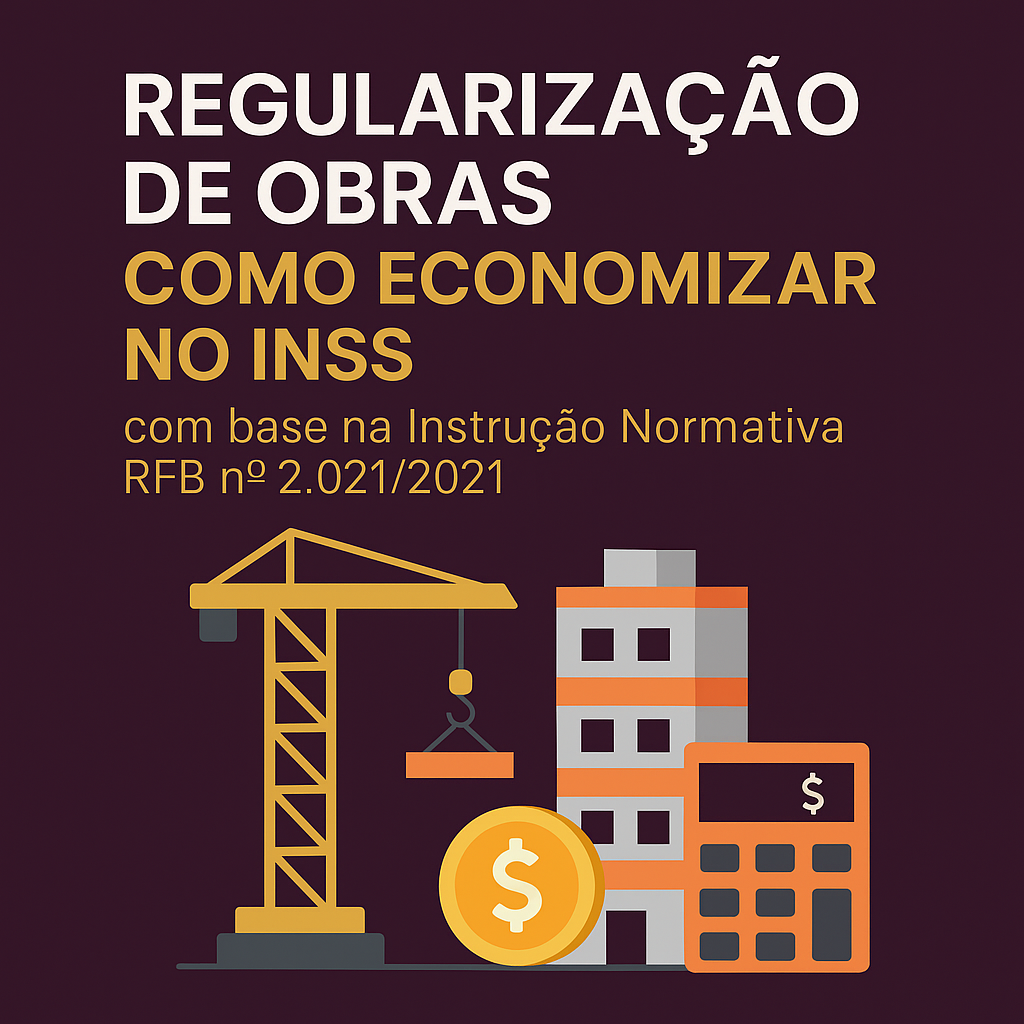 Regularização de Obras: Como economizar no INSS com base na Instrução Normativa RFB nº 2.021/2021